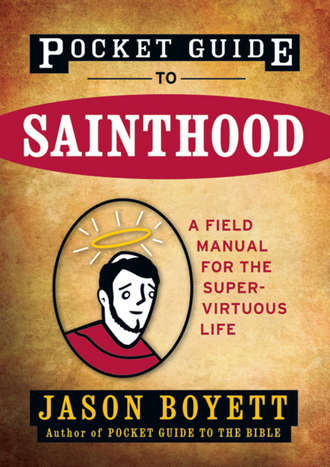 Jason  Boyett. Pocket Guide to Sainthood. The Field Manual for the Super-Virtuous Life