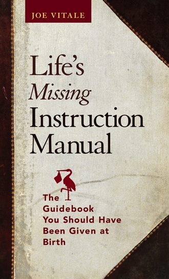 Joe Vitale. Life's Missing Instruction Manual. The Guidebook You Should Have Been Given at Birth