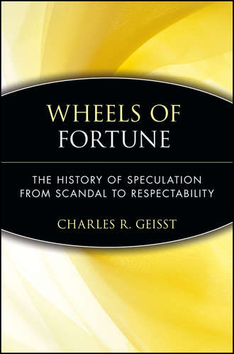 Charles Geisst R.. Wheels of Fortune. The History of Speculation from Scandal to Respectability