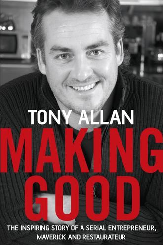Tony  Allan. Making Good. The Inspiring Story of Serial Entrepreneur, Maverick and Restaurateur
