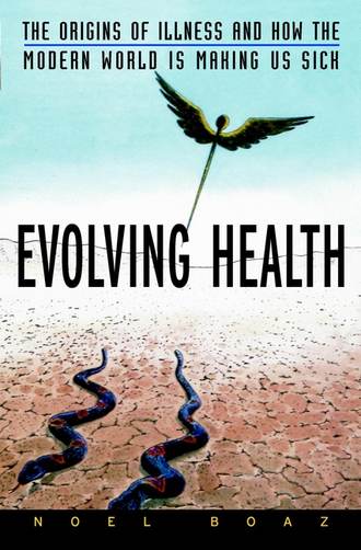 Noel Boaz T.. Evolving Health. The Origins of Illness and How the Modern World Is Making Us Sick