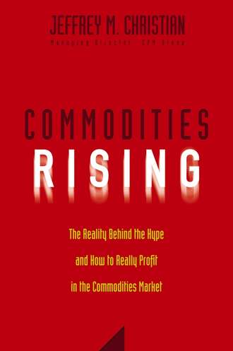 Jeffrey Christian M.. Commodities Rising. The Reality Behind the Hype and How To Really Profit in the Commodities Market