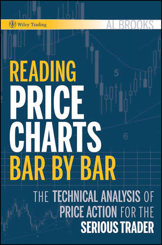 Al  Brooks. Reading Price Charts Bar by Bar. The Technical Analysis of Price Action for the Serious Trader