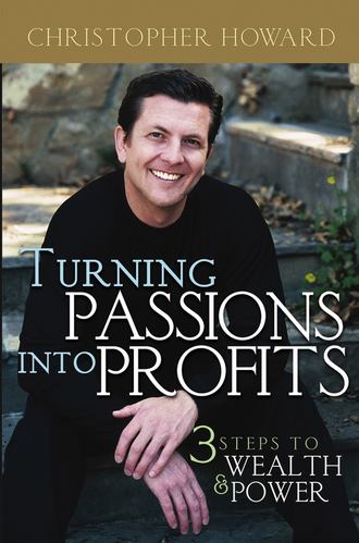 Christopher  Howard. Turning Passions Into Profits. Three Steps to Wealth and Power