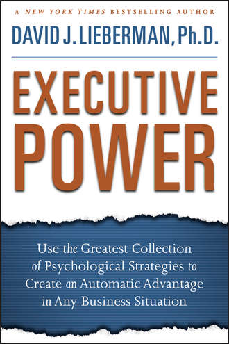 Дэвид Дж. Либерман. Executive Power. Use the Greatest Collection of Psychological Strategies to Create an Automatic Advantage in Any Business Situation