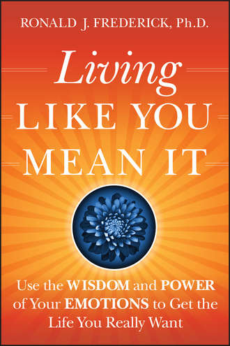 Ronald Frederick J.. Living Like You Mean It. Use the Wisdom and Power of Your Emotions to Get the Life You Really Want