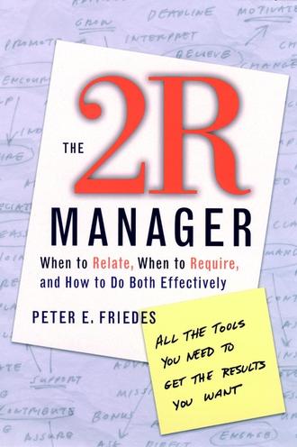 Peter Friedes E.. The 2R Manager. When to Relate, When to Require, and How to Do Both Effectively