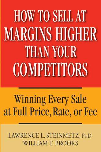 William Brooks T.. How to Sell at Margins Higher Than Your Competitors. Winning Every Sale at Full Price, Rate, or Fee
