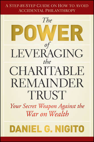 Daniel  Nigito. The Power of Leveraging the Charitable Remainder Trust. Your Secret Weapon Against the War on Wealth