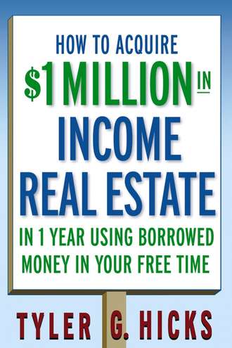 Tyler Hicks G.. How to Acquire $1-million in Income Real Estate in One Year Using Borrowed Money in Your Free Time