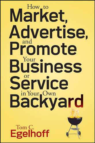 Tom Egelhoff C.. How to Market, Advertise and Promote Your Business or Service in Your Own Backyard