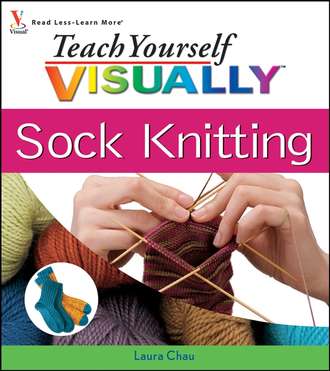 Laura  Chau. Teach Yourself VISUALLY Sock Knitting