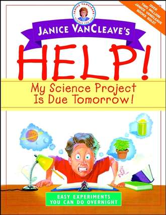 Janice  VanCleave. Janice VanCleave's Help! My Science Project Is Due Tomorrow! Easy Experiments You Can Do Overnight