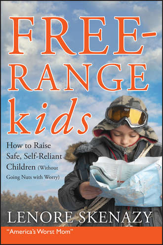 Lenore  Skenazy. Free-Range Kids, How to Raise Safe, Self-Reliant Children (Without Going Nuts with Worry)