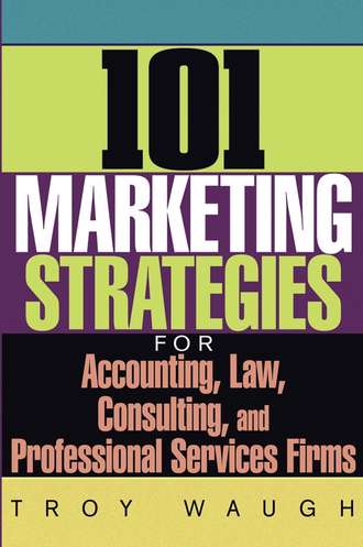 Troy  Waugh. 101 Marketing Strategies for Accounting, Law, Consulting, and Professional Services Firms