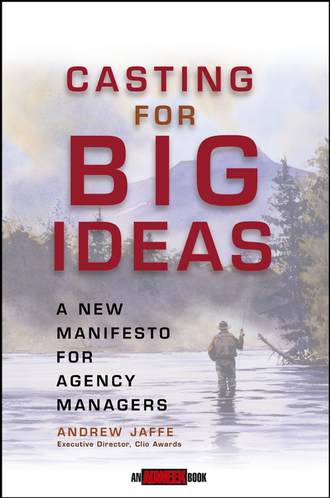 Andrew  Jaffe. Casting for Big Ideas. A New Manifesto for Agency Managers
