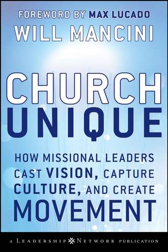 Will  Mancini. Church Unique. How Missional Leaders Cast Vision, Capture Culture, and Create Movement