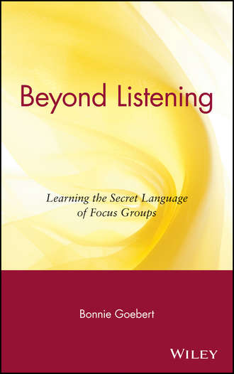 Bonnie  Goebert. Beyond Listening. Learning the Secret Language of Focus Groups