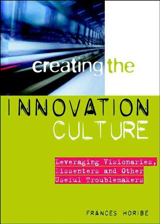 Frances  Horibe. Creating the Innovation Culture. Leveraging Visionaries, Dissenters and Other Useful Troublemakers