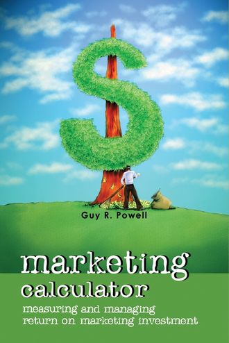 Guy Powell R.. Marketing Calculator. Measuring and Managing Return on Marketing Investment