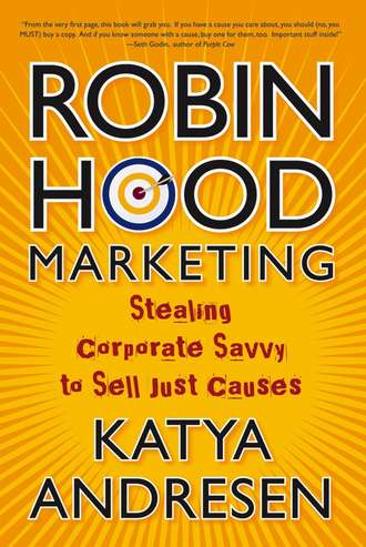 Katya  Andresen. Robin Hood Marketing. Stealing Corporate Savvy to Sell Just Causes