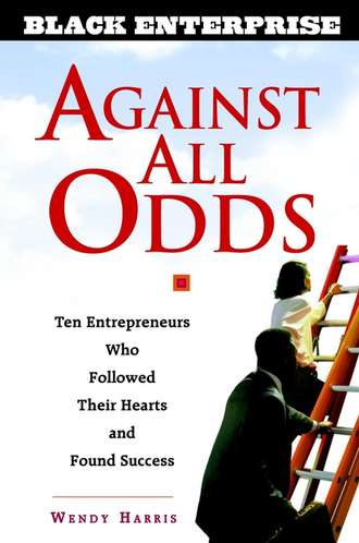 Wendy  Beech. Against All Odds. Ten Entrepreneurs Who Followed Their Hearts and Found Success