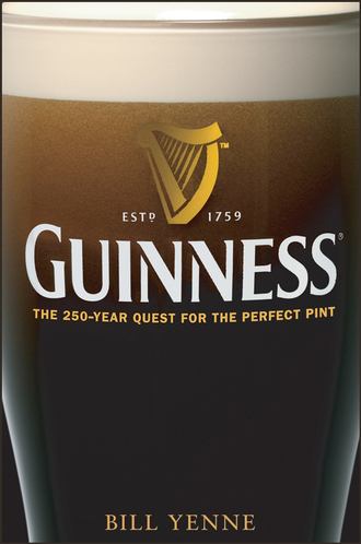 Bill  Yenne. Guinness. The 250 Year Quest for the Perfect Pint