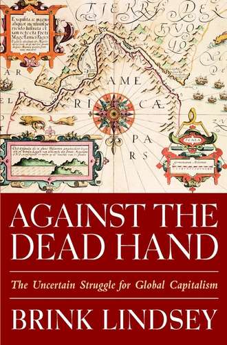 Brink  Lindsey. Against the Dead Hand. The Uncertain Struggle for Global Capitalism
