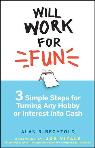 Alan Bechtold R.. Will Work for Fun. Three Simple Steps for Turning Any Hobby or Interest Into Cash
