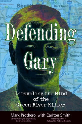 Mark  Prothero. Defending Gary. Unraveling the Mind of the Green River Killer