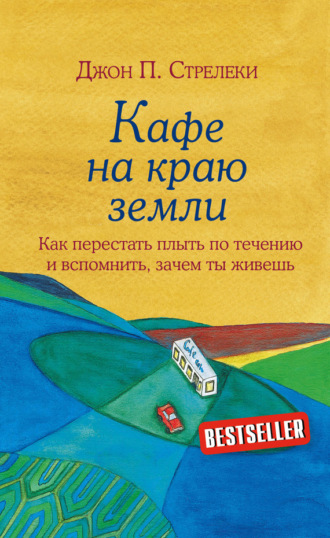 Кафе на краю земли. Как перестать плыть по течению и вспомнить, зачем ты живешь. Джон П. Стрелеки