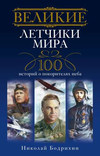 Великие летчики мира. 100 историй о покорителях неба. Николай Георгиевич Бодрихин