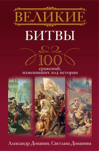 Александр Доманин. Великие битвы. 100 сражений, изменивших ход истории