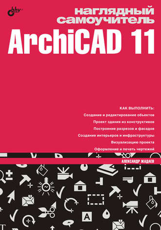Александр Жадаев. Наглядный самоучитель ArchiCAD 11