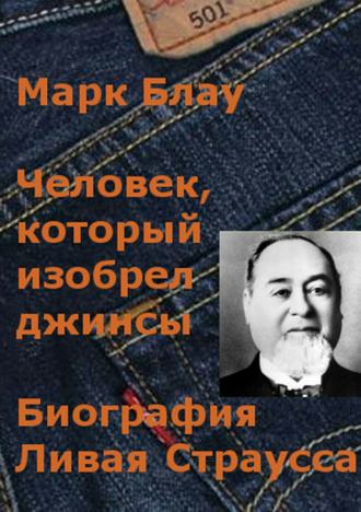 Марк Григорьевич Блау. Человек, который изобрел джинсы. Биография Ливая Страусса