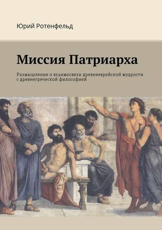 Юрий Ротенфельд. Миссия Патриарха. Размышление о взаимосвязи древнееврейской мудрости с древнегреческой философией