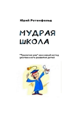 Юрий Ротенфельд. Мудрая школа. «Трилогия ума» как новый метод умственного развития детей