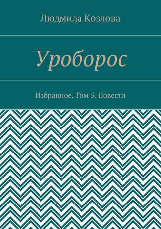 Людмила Максимовна Козлова. Уроборос. Избранное. Том 5. Повести