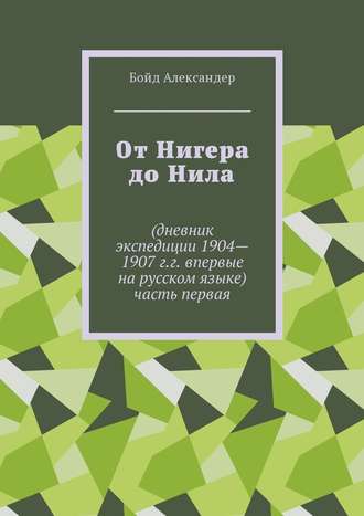 Бойд Александер. От Нигера до Нила. Дневник экспедиции 1904—1907 г.г. Впервые на русском языке. Часть первая