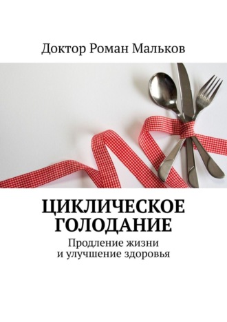 Доктор Роман Мальков. Циклическое голодание. Продление жизни и улучшение здоровья