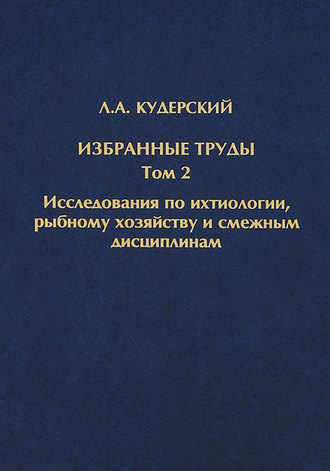 Л. А. Кудерский. Избранные труды. Исследования по ихтиологии, рыбному хозяйству и смежным дисциплинам. Том 2