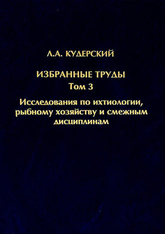 Л. А. Кудерский. Избранные труды. Исследования по ихтиологии, рыбному хозяйству и смежным дисциплинам. Том 3