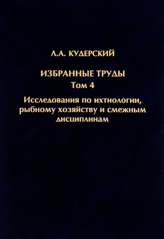 Избранные труды. Исследования по ихтиологии, рыбному хозяйству и смежным дисциплинам. Том 4. Л. А. Кудерский