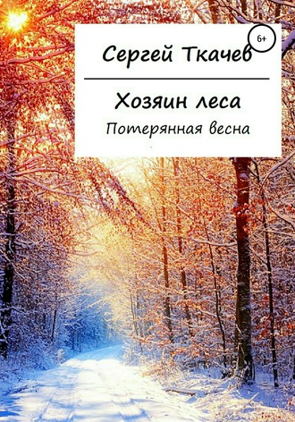Хозяин леса. Потерянная весна. Сергей Николаевич Ткачев