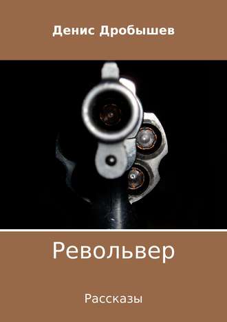 Денис Дробышев. Револьвер. Рассказы