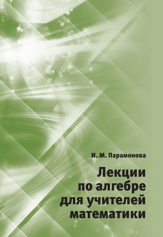 И. М. Парамонова. Лекции по алгебре для учителей математики