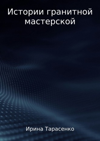 Истории гранитной мастерской. Ирина Сергеевна Тарасенко