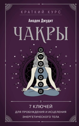 Чакры. 7 ключей для пробуждения и исцеления энергетического тела. Анодея Джудит