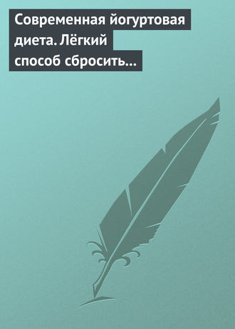 Современная йогуртовая диета. Лёгкий способ сбросить вес с пользой для организма. Группа авторов