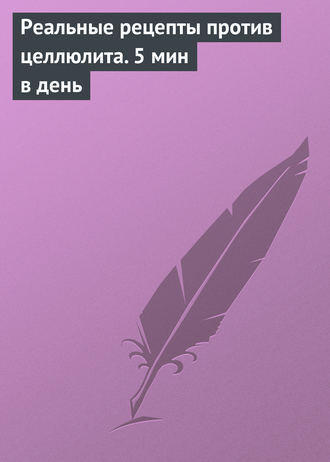 Реальные рецепты против целлюлита. 5 мин в день. Группа авторов